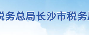 長(zhǎng)沙市稅務(wù)局辦稅服務(wù)廳地址辦公時(shí)間及聯(lián)系電話