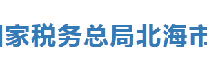 北海工業(yè)園區(qū)稅務(wù)局辦稅服務(wù)廳辦公時(shí)間地址及納稅服務(wù)電話