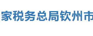 欽州市稅務局辦稅服務廳辦公時間地址及納稅服務電話