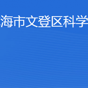 威海市文登區(qū)科學(xué)技術(shù)局各部門職責(zé)及聯(lián)系電話