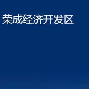 榮成經(jīng)濟開發(fā)區(qū)各部門職責及聯(lián)系電話