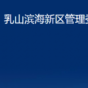 乳山濱海新區(qū)管理委員會各部門職責(zé)及對外聯(lián)系電話