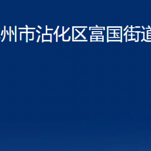 濱州市沾化區(qū)富國街道各部門辦公時間及聯(lián)系電話