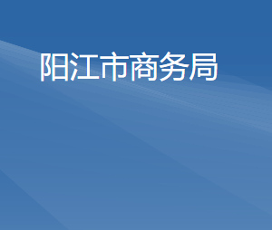 陽江市商務(wù)局各部門職責及聯(lián)系電話