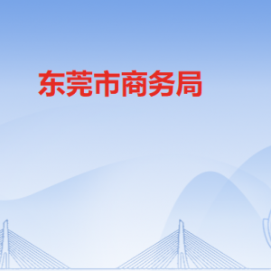 東莞市商務(wù)局各辦事窗口工作時間和聯(lián)系電話