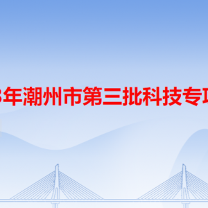 2023年潮州市第三批科技專(zhuān)項(xiàng)申報(bào)流程及咨詢(xún)電話(huà)