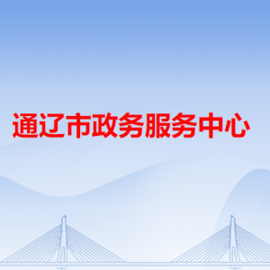 通遼市政務服務中心辦事大廳窗口工作時間和聯(lián)系電話