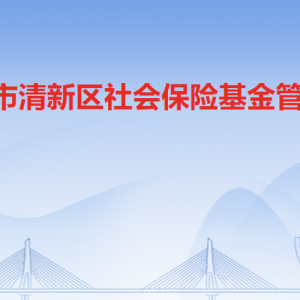 清遠市清新區(qū)社會保險基金管理局各部門職責及聯(lián)系電話