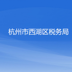 杭州市西湖區(qū)稅務局涉稅投訴舉報工作時間及納稅咨詢電話