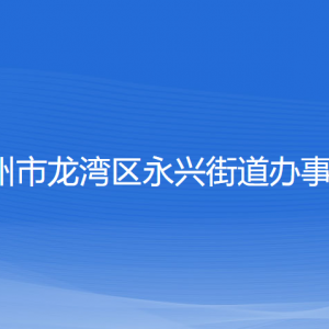 溫州市龍灣區(qū)永興街道辦事處各部門負責(zé)人和聯(lián)系電話