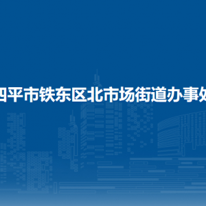 四平市鐵東區(qū)北市場(chǎng)街道各部門負(fù)責(zé)人和聯(lián)系電話