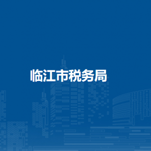 臨江市稅務局辦稅服務廳地址辦公時間及納稅咨詢電話