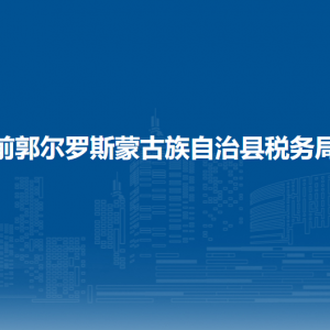 前郭爾羅斯蒙古族自治縣辦稅服務(wù)廳地址辦公時(shí)間及咨詢電話