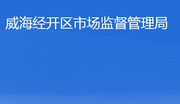 威海經(jīng)濟(jì)技術(shù)開(kāi)發(fā)區(qū)市場(chǎng)監(jiān)督管理局