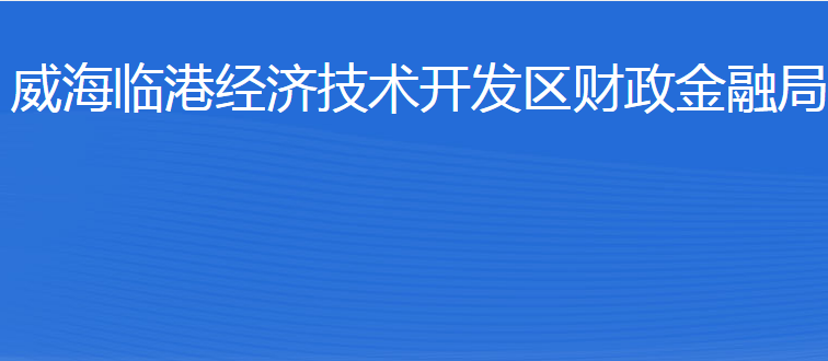 威海臨港經(jīng)濟(jì)技術(shù)開發(fā)區(qū)財(cái)政金融局