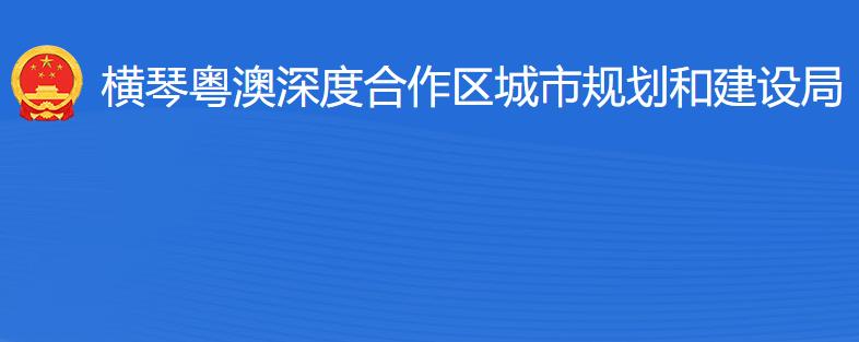 橫琴粵澳深度合作區(qū)?城市規(guī)劃和建設局