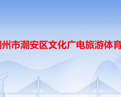 潮州市潮安區(qū)文化廣電旅游體育局