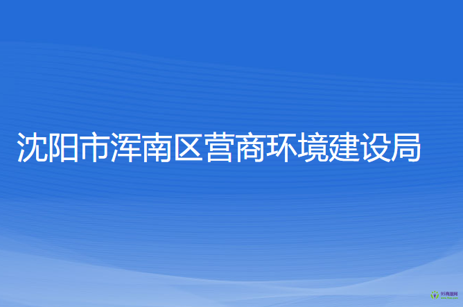 沈陽市渾南區(qū)營(yíng)商環(huán)境建設(shè)局