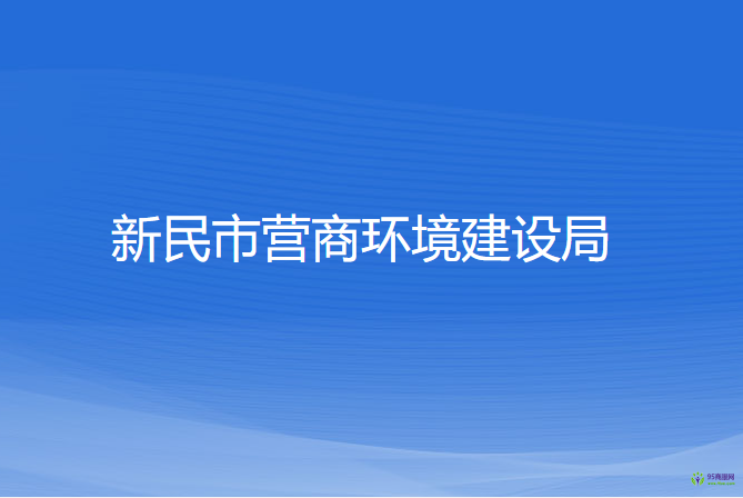 新民市營(yíng)商環(huán)境建設(shè)局