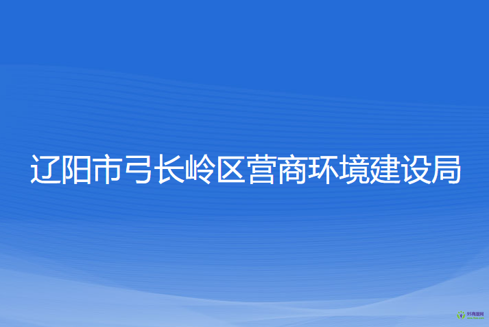 遼陽市弓長(zhǎng)嶺區(qū)營(yíng)商環(huán)境建設(shè)局