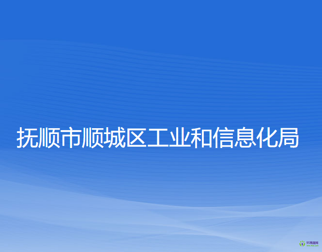 撫順市順城區(qū)工業(yè)和信息化局