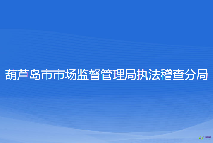 葫蘆島市市場(chǎng)監(jiān)督管理局執(zhí)法稽查分局