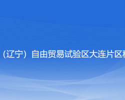 中國(guó)（遼寧）自由貿(mào)易試驗(yàn)區(qū)大連片區(qū)稅務(wù)局