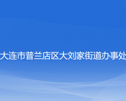 大連市普蘭店區(qū)大劉家街道辦事處