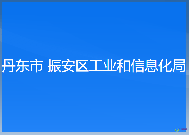 丹東市 振安區(qū)工業(yè)和信息化局