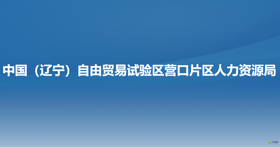 中國（遼寧）自由貿易試驗區(qū)營口片區(qū)人力資源局