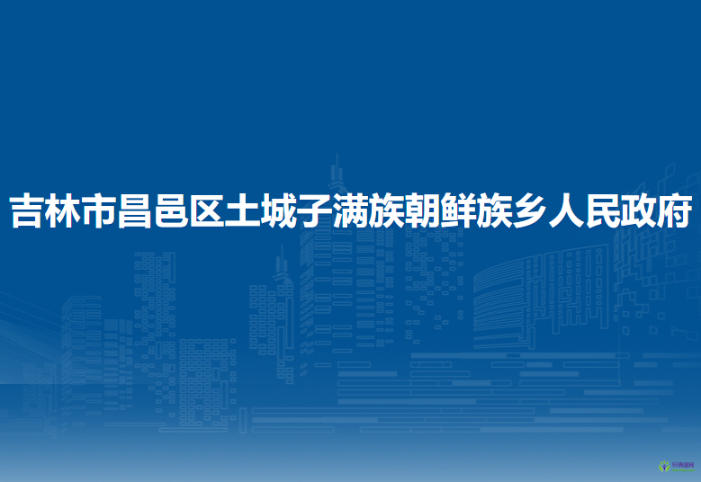 吉林市昌邑區(qū)土城子滿族朝鮮族鄉(xiāng)人民政府