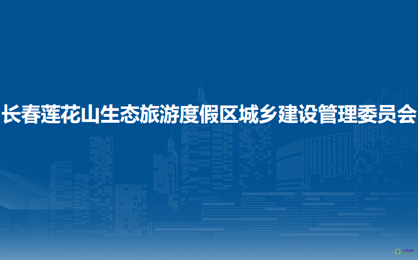 長春蓮花山生態(tài)旅游度假區(qū)城鄉(xiāng)建設(shè)管理委員會(huì)