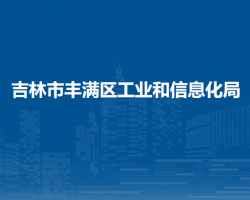 吉林市豐滿區(qū)工業(yè)和信息化局