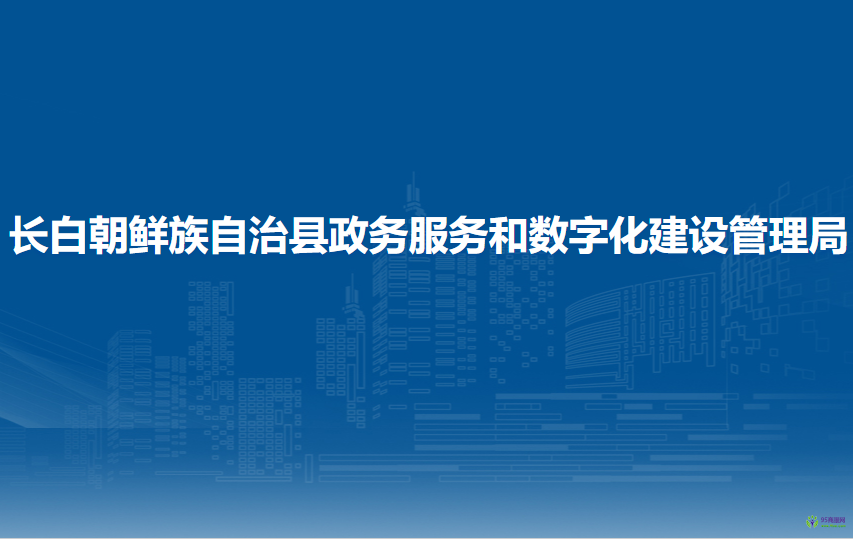 長(zhǎng)白朝鮮族自治縣政務(wù)服務(wù)和數(shù)字化建設(shè)管理局