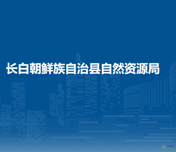 長(zhǎng)白朝鮮族自治縣自然資源局