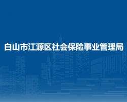 白山市江源區(qū)社會保險事業(yè)管理局