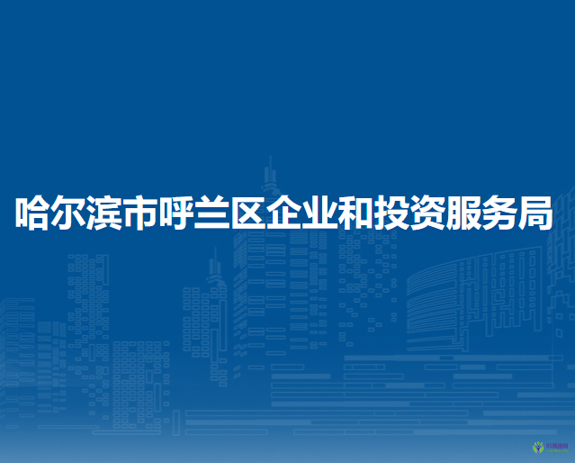 哈爾濱市呼蘭區(qū)企業(yè)和投資服務(wù)局