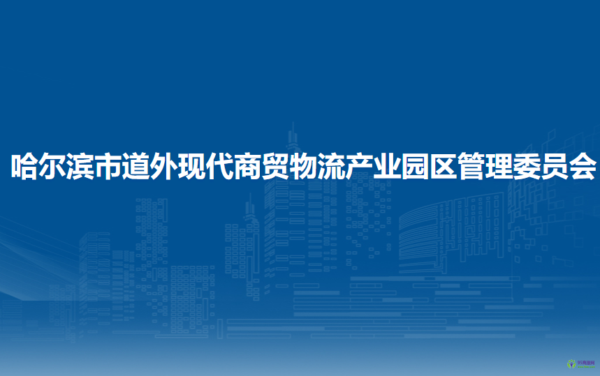 哈爾濱市道外現代商貿物流產業(yè)園區(qū)管理委員會