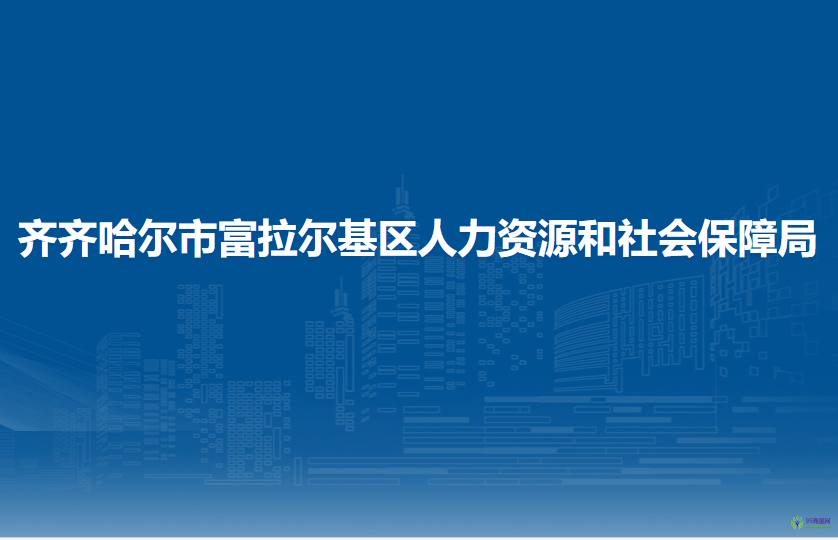 齊齊哈爾市富拉爾基區(qū)人力資源和社會保障局