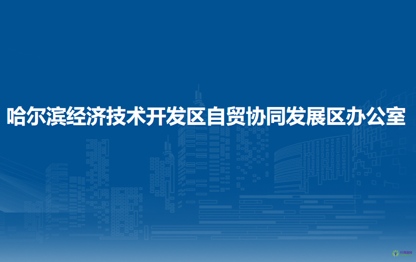 哈爾濱經(jīng)濟技術開發(fā)區(qū)自貿(mào)協(xié)同發(fā)展區(qū)辦公室