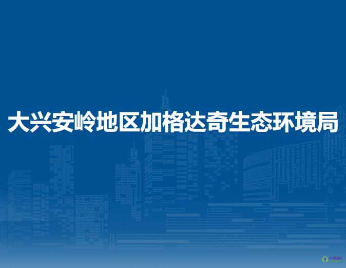 大興安嶺地區(qū)加格達(dá)奇生態(tài)環(huán)境局