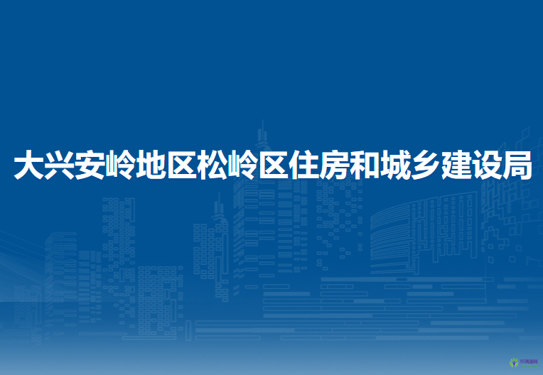 大興安嶺地區(qū)松嶺區(qū)住房和城鄉(xiāng)建設(shè)局