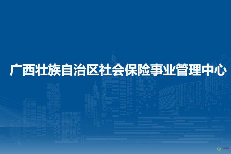 廣西壯族自治區(qū)社會(huì)保險(xiǎn)事業(yè)管理中心