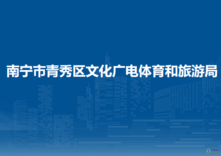 南寧市青秀區(qū)文化廣電體育和旅游局