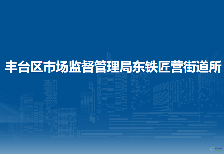 北京市豐臺區(qū)市場監(jiān)督管理局東鐵匠營街道所