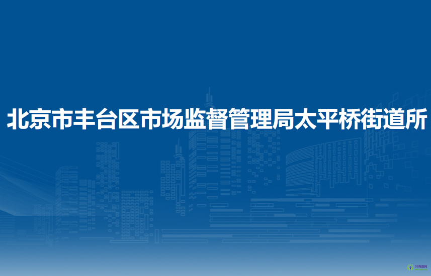 北京市豐臺(tái)區(qū)市場(chǎng)監(jiān)督管理局太平橋街道所